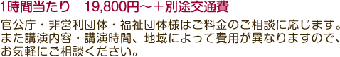 2時間当たり　50,000円～＋別途交通費 講演内容、講演時間、地域によって費用は変わりますので、一度ご相談いただければ幸いです。