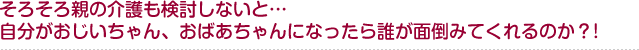 そろそろ親の介護も検討しないと… 自分がおじいちゃん、おばあちゃんになったら誰が面倒みてくれるのか？!