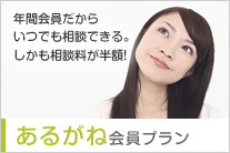 年間会員だから いつでも相談できる。 しかも相談料が半額! あるがね会員プラン